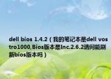 dell bios 1.4.2（我的笔记本是dell vostro1000,Bios版本是Inc.2.6.2请问能刷新bios版本吗）