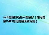 wifi隐藏好还是不隐藏好（如何隐藏WIFI如何隐藏无线网络）