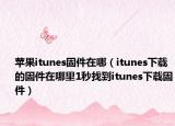 苹果itunes固件在哪（itunes下载的固件在哪里1秒找到itunes下载固件）