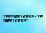 车牌青O是哪个省的简称（车牌青是哪个省的简称?）