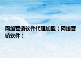 网络营销软件代理加盟（网络营销软件）