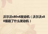 沃尔沃s80v8发动机（沃尔沃s80搭载了什么发动机）