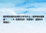俄罗斯圣彼得堡城市又称为什么（俄罗斯的首都是（　　）A. 圣彼得堡B.  华盛顿C.  莫斯科D.  堪培拉）
