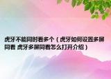虎牙不能同时看多个（虎牙如何设置多屏同看 虎牙多屏同看怎么打开介绍）
