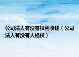 公司法人有没有权利收钱（公司法人有没有人格权）