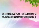 怎样播放dvd光盘（怎么制作DVD机直接可以播放的DVD视频光盘）