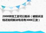 2000块钱工资可以起诉（被起诉没钱还如何解决每月有3000工资）
