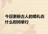 今日更新古人的婚礼在什么时间举行
