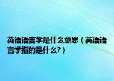 英语语言学是什么意思（英语语言学指的是什么?）