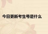 今日更新考生号是什么
