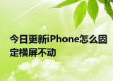 今日更新iPhone怎么固定横屏不动