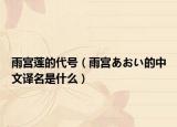 雨宫莲的代号（雨宫あおい的中文译名是什么）