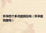怀孕四个多月能同住吗（怀孕能同房吗）