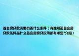 首套房贷款需要具备什么条件（有谁知道首套房贷款条件是什么首套房房贷政策都有哪些?介绍）