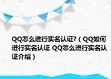 QQ怎么进行实名认证?（QQ如何进行实名认证 QQ怎么进行实名认证介绍）