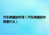 汽车碳罐的作用（汽车碳罐的作用是什么）