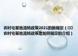 农村宅基地流转政策2021的新规定（﻿﻿农村宅基地流转政策是如何规定的介绍）