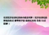 论述经济全球化具体内容及利弊（经济全球化的弊端具体点 要带例子的 我辩论赛用 急用 11点前要!）