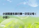 小剑哥房车旅行第一次见父母（小剑）
