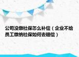 公司没缴社保怎么补偿（企业不给员工缴纳社保如何去赔偿）