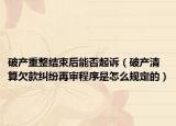 破产重整结束后能否起诉（破产清算欠款纠纷再审程序是怎么规定的）