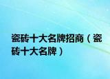瓷砖十大名牌招商（瓷砖十大名牌）