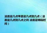 凌晨是几点早晨是几点到几点（凌晨是几点到几点之间 凌晨是哪段时间）