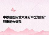 中铁建国际城太原府户型如何计算谁能告诉我