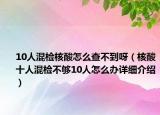 10人混检核酸怎么查不到呀（核酸十人混检不够10人怎么办详细介绍）