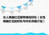 女人喝藏红花都有哪些好处（女性喝藏红花的好处与坏处详细介绍）