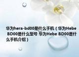 华为hera-bd00是什么手机（华为Hebe BD00是什么型号 华为Hebe BD00是什么手机介绍）