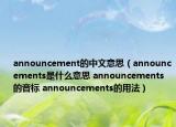 announcement的中文意思（announcements是什么意思 announcements的音标 announcements的用法）