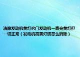 消除发动机黄灯窍门发动机一直亮黄灯但一切正常（发动机亮黄灯该怎么消除）