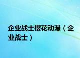 企业战士樱花动漫（企业战士）