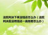 法院判决下来没钱还怎么办（法院判决后没有钱还一直拖着怎么办）