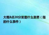 大概8点20分发是什么意思（指的什么事件）