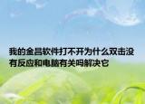 我的金昌软件打不开为什么双击没有反应和电脑有关吗解决它