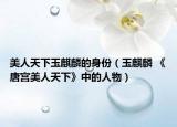 美人天下玉麒麟的身份（玉麒麟 《唐宫美人天下》中的人物）