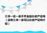 三书一证一表不齐全能办房产证吗（没有三书一表可以办房产证吗介绍）