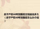 房子产权40年到期后交钱能住多久（房子产权40年到期后怎么办介绍）