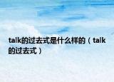 talk的过去式是什么样的（talk的过去式）