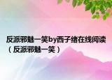 反派邪魅一笑by西子绪在线阅读（反派邪魅一笑）