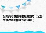 公务员考试图形推理题技巧（公务员考试图形推理规律50条）