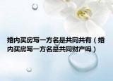 婚内买房写一方名是共同共有（婚内买房写一方名是共同财产吗）