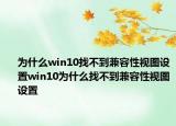 为什么win10找不到兼容性视图设置win10为什么找不到兼容性视图设置
