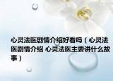 心灵法医剧情介绍好看吗（心灵法医剧情介绍 心灵法医主要讲什么故事）