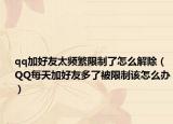 qq加好友太频繁限制了怎么解除（QQ每天加好友多了被限制该怎么办）
