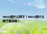 tasco是什么牌子（tasco是什么牌子望远镜）