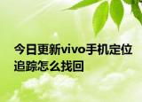 今日更新vivo手机定位追踪怎么找回