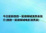 今日更新微微一笑很倾城演员表简介(微微一笑很倾城电影演员表)